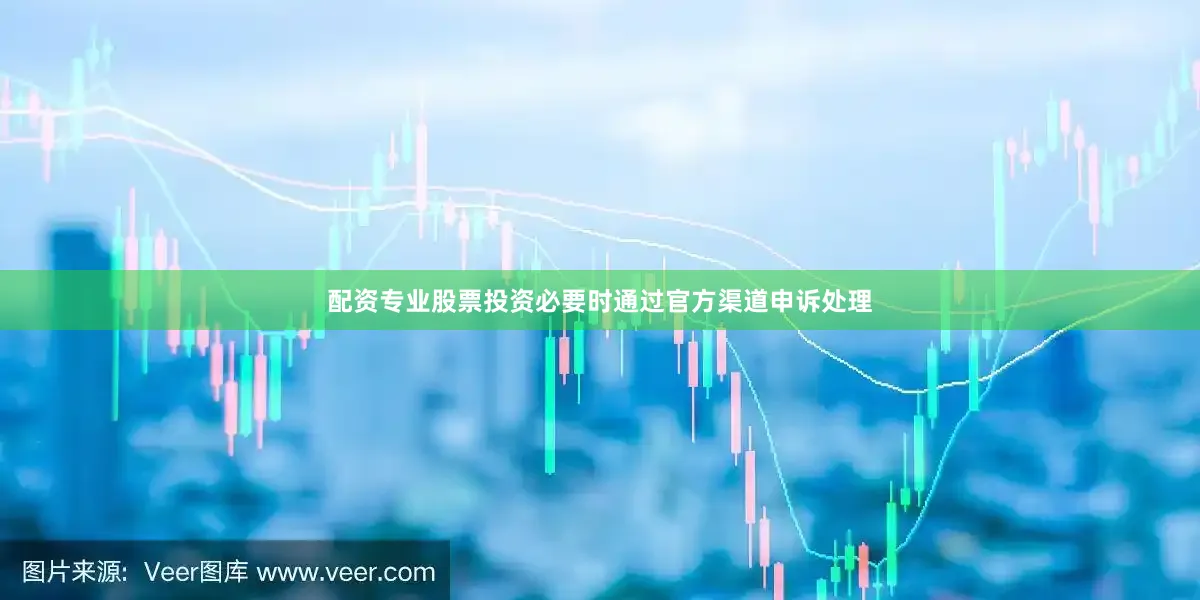 配资专业股票投资必要时通过官方渠道申诉处理