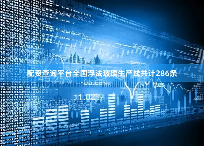 配资查询平台全国浮法玻璃生产线共计286条