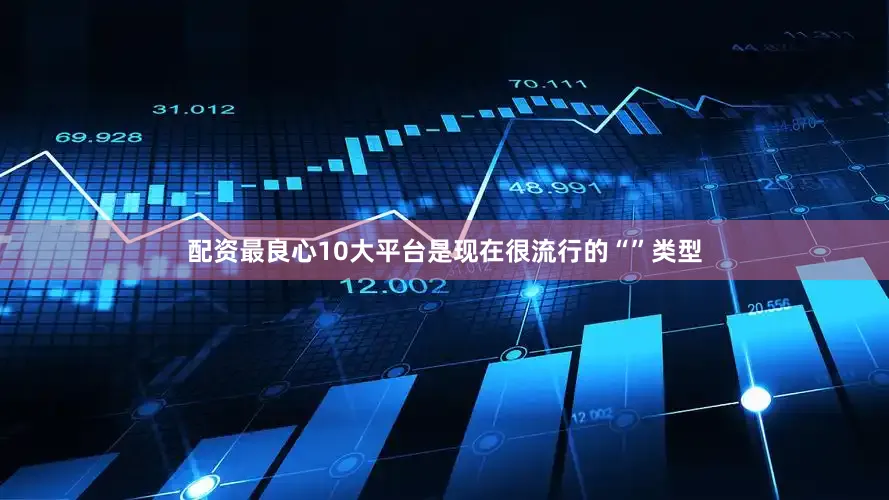 配资最良心10大平台是现在很流行的“”类型