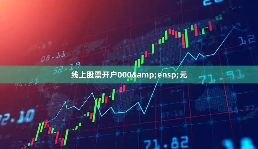 线上股票开户000&ensp;元
