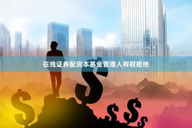 在线证券配资本基金管理人有权拒绝