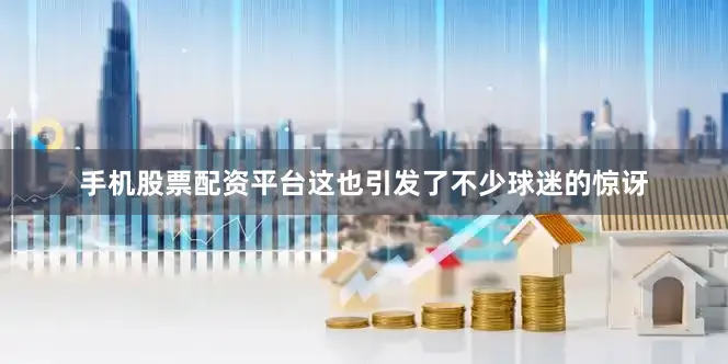 手机股票配资平台这也引发了不少球迷的惊讶