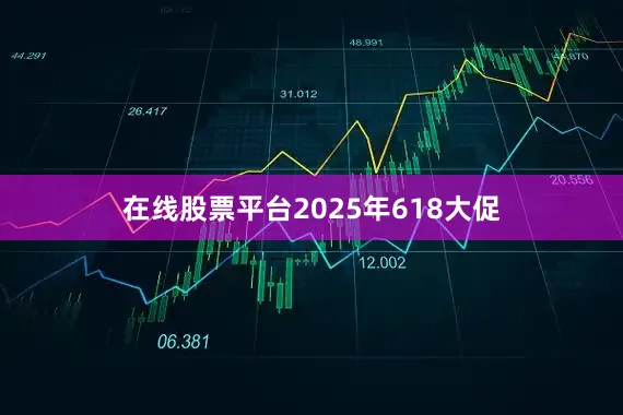 在线股票平台2025年618大促