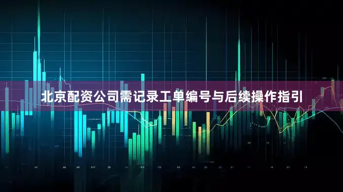 北京配资公司需记录工单编号与后续操作指引