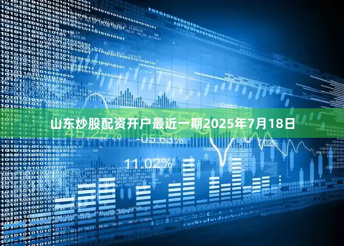 山东炒股配资开户最近一期2025年7月18日