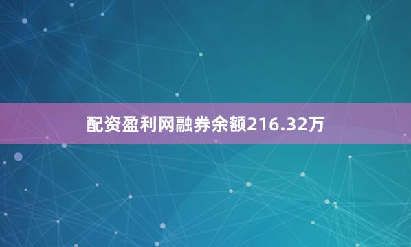 配资盈利网融券余额216.32万