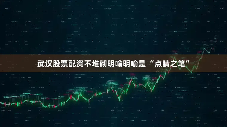 武汉股票配资不堆砌明喻明喻是 “点睛之笔”