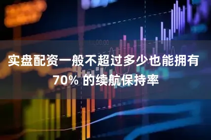 实盘配资一般不超过多少也能拥有 70% 的续航保持率