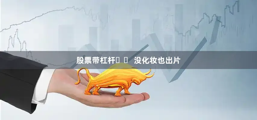 股票带杠杆✈️ 没化妆也出片