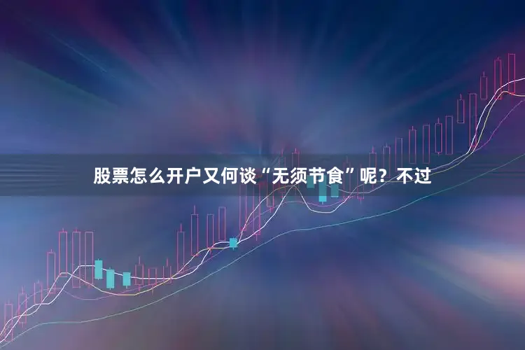 股票怎么开户又何谈“无须节食”呢？不过
