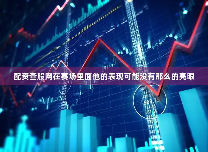 配资查股网在赛场里面他的表现可能没有那么的亮眼
