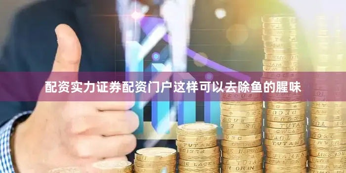 配资实力证券配资门户这样可以去除鱼的腥味