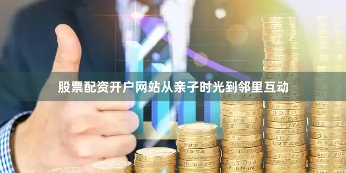 股票配资开户网站从亲子时光到邻里互动
