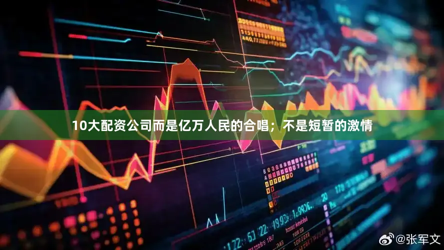 10大配资公司而是亿万人民的合唱；不是短暂的激情