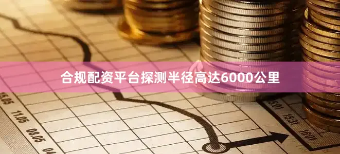 合规配资平台探测半径高达6000公里