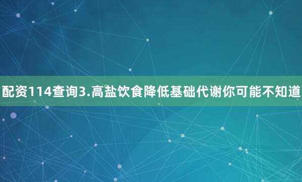 配资114查询3.高盐饮食降低基础代谢你可能不知道