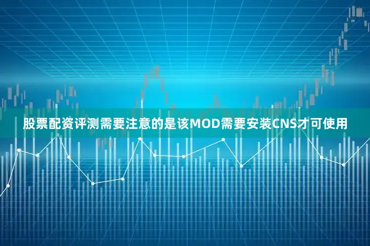 股票配资评测需要注意的是该MOD需要安装CNS才可使用