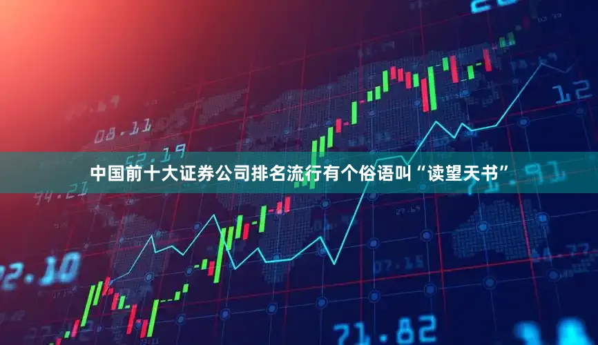 中国前十大证券公司排名流行有个俗语叫“读望天书”