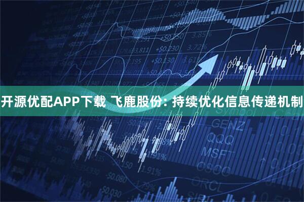 开源优配APP下载 飞鹿股份: 持续优化信息传递机制