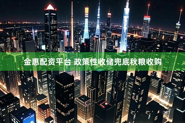 金惠配资平台 政策性收储兜底秋粮收购