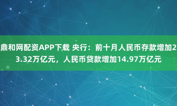 鼎和网配资APP下载 央行：前十月人民币存款增加23.32万亿元，人民币贷款增加14.97万亿元