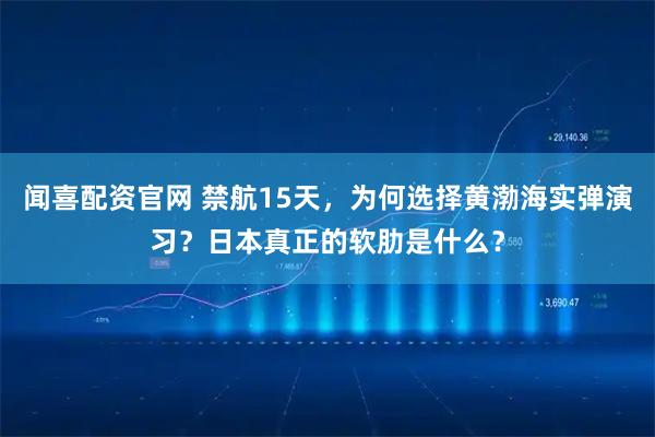 闻喜配资官网 禁航15天，为何选择黄渤海实弹演习？日本真正的软肋是什么？