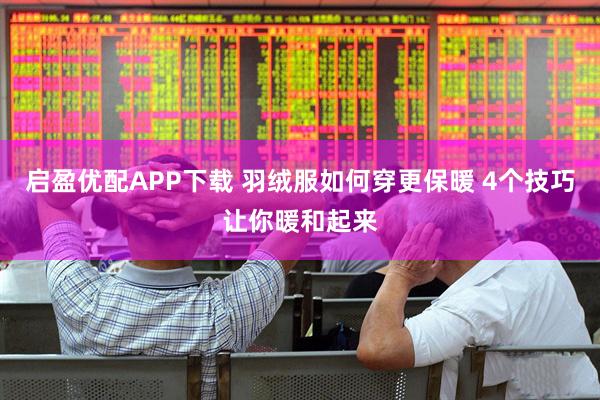 启盈优配APP下载 羽绒服如何穿更保暖 4个技巧让你暖和起来