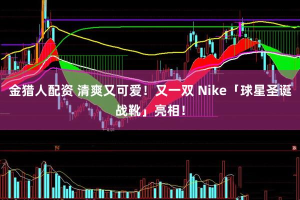 金猎人配资 清爽又可爱!又一双 Nike「球星圣诞战靴」亮相!