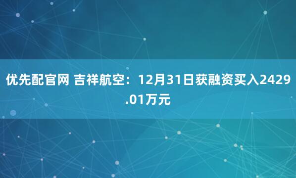 优先配官网 吉祥航空：12月31日获融资买入2429.01万元
