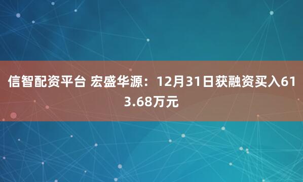 信智配资平台 宏盛华源：12月31日获融资买入613.68万元
