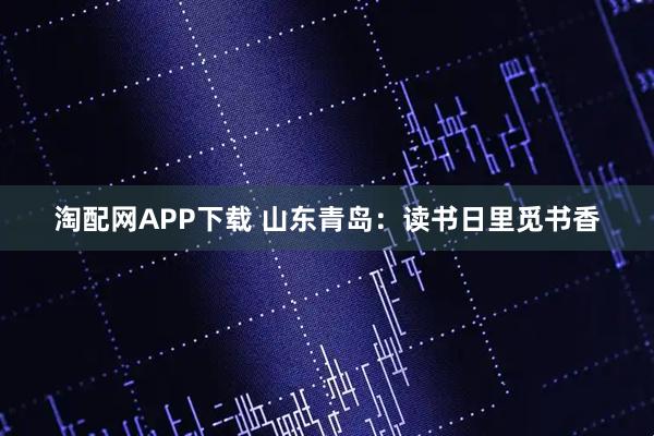 淘配网APP下载 山东青岛：读书日里觅书香