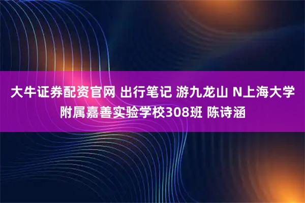 大牛证券配资官网 出行笔记 游九龙山 N上海大学附属嘉善实验学校308班 陈诗涵