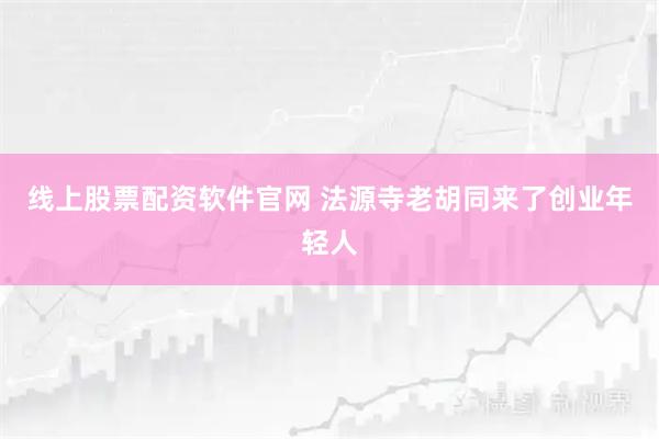 线上股票配资软件官网 法源寺老胡同来了创业年轻人