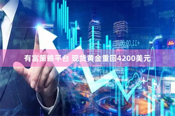有富策略平台 现货黄金重回4200美元