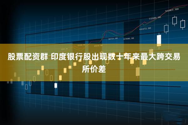 股票配资群 印度银行股出现数十年来最大跨交易所价差