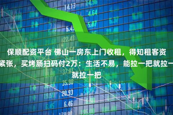 保顺配资平台 佛山一房东上门收租，得知租客资金紧张，买烤肠扫码付2万：生活不易，能拉一把就拉一把